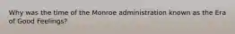 Why was the time of the Monroe administration known as the Era of Good Feelings?