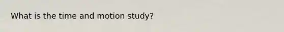 What is the time and motion study?