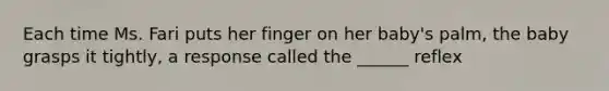 Each time Ms. Fari puts her finger on her baby's palm, the baby grasps it tightly, a response called the ______ reflex