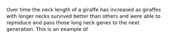 Over time the neck length of a giraffe has increased as giraffes with longer necks survived better than others and were able to reproduce and pass those long neck genes to the next generation. This is an example of