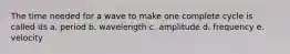 The time needed for a wave to make one complete cycle is called its a. period b. wavelength c. amplitude d. frequency e. velocity