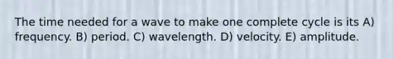 The time needed for a wave to make one complete cycle is its A) frequency. B) period. C) wavelength. D) velocity. E) amplitude.