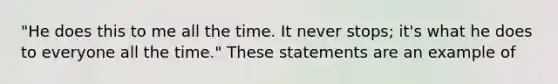 "He does this to me all the time. It never stops; it's what he does to everyone all the time." These statements are an example of