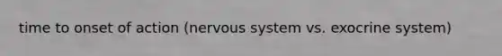 time to onset of action (nervous system vs. exocrine system)