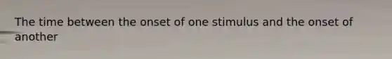 The time between the onset of one stimulus and the onset of another