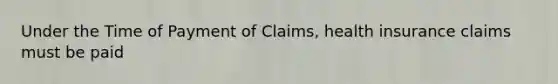 Under the Time of Payment of Claims, health insurance claims must be paid