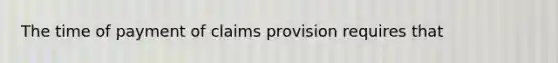 The time of payment of claims provision requires that