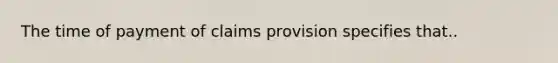 The time of payment of claims provision specifies that..