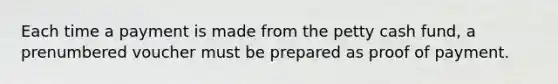 Each time a payment is made from <a href='https://www.questionai.com/knowledge/k4BDQcRBCx-the-petty-cash-fund' class='anchor-knowledge'>the petty cash fund</a>, a prenumbered voucher must be prepared as proof of payment.