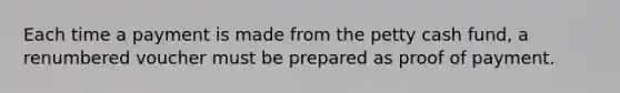 Each time a payment is made from <a href='https://www.questionai.com/knowledge/k4BDQcRBCx-the-petty-cash-fund' class='anchor-knowledge'>the petty cash fund</a>, a renumbered voucher must be prepared as proof of payment.