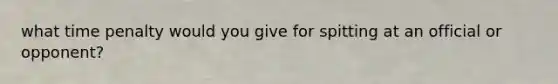 what time penalty would you give for spitting at an official or opponent?