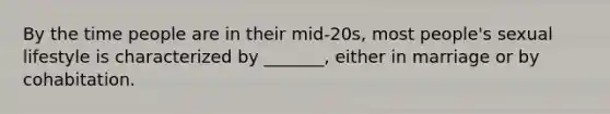 By the time people are in their mid-20s, most people's sexual lifestyle is characterized by _______, either in marriage or by cohabitation.