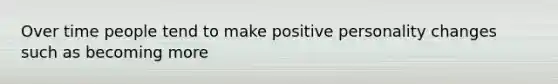 Over time people tend to make positive personality changes such as becoming more