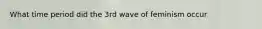 What time period did the 3rd wave of feminism occur