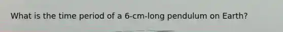 What is the time period of a 6-cm-long pendulum on Earth?