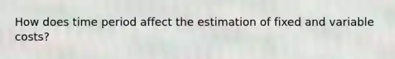 How does time period affect the estimation of fixed and variable costs?