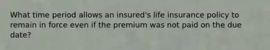 What time period allows an insured's life insurance policy to remain in force even if the premium was not paid on the due date?