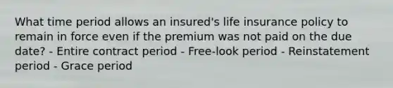 What time period allows an insured's life insurance policy to remain in force even if the premium was not paid on the due date? - Entire contract period - Free-look period - Reinstatement period - Grace period