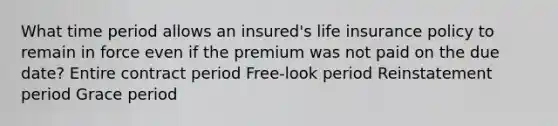 What time period allows an insured's life insurance policy to remain in force even if the premium was not paid on the due date? Entire contract period Free-look period Reinstatement period Grace period