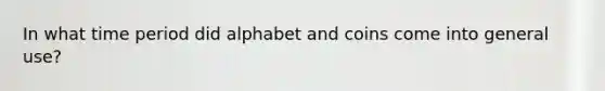 In what time period did alphabet and coins come into general use?