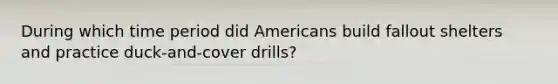 During which time period did Americans build fallout shelters and practice duck-and-cover drills?