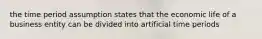 the time period assumption states that the economic life of a business entity can be divided into artificial time periods