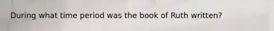 During what time period was the book of Ruth written?