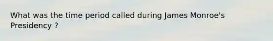 What was the time period called during James Monroe's Presidency ?