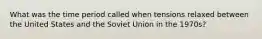 What was the time period called when tensions relaxed between the United States and the Soviet Union in the 1970s?