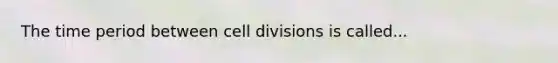 The time period between cell divisions is called...