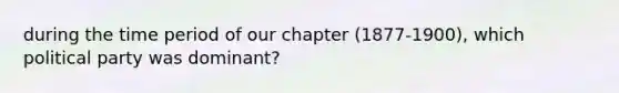 during the time period of our chapter (1877-1900), which political party was dominant?
