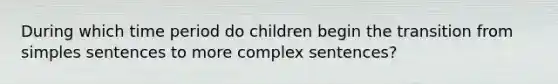 During which time period do children begin the transition from simples sentences to more complex sentences?