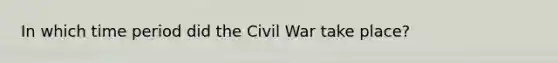 In which time period did the Civil War take place?