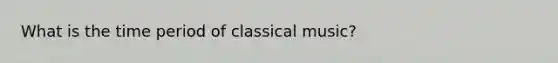 What is the time period of classical music?