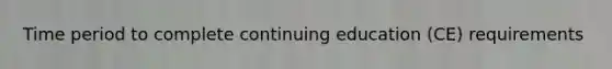 Time period to complete continuing education (CE) requirements