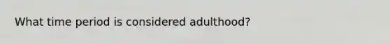 What time period is considered adulthood?