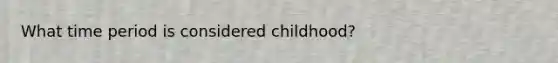 What time period is considered childhood?