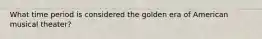 What time period is considered the golden era of American musical theater?