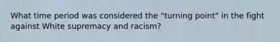 What time period was considered the "turning point" in the fight against White supremacy and racism?