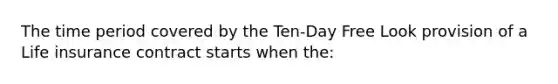 The time period covered by the Ten-Day Free Look provision of a Life insurance contract starts when the: