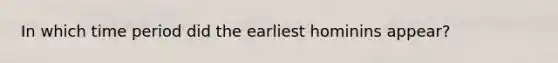 In which time period did the earliest hominins appear?