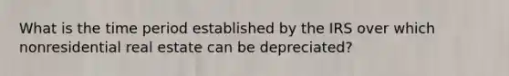 What is the time period established by the IRS over which nonresidential real estate can be depreciated?