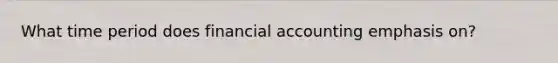 What time period does financial accounting emphasis on?