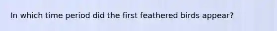 In which time period did the first feathered birds appear?