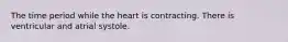 The time period while the heart is contracting. There is ventricular and atrial systole.