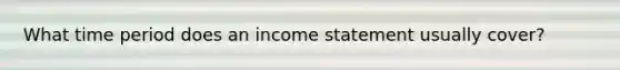 What time period does an income statement usually cover?