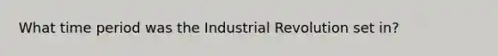 What time period was the Industrial Revolution set in?