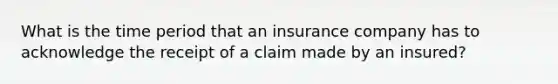 What is the time period that an insurance company has to acknowledge the receipt of a claim made by an insured?