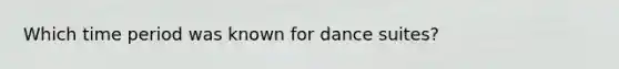 Which time period was known for dance suites?