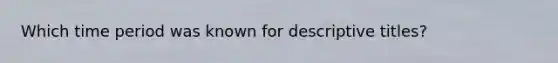 Which time period was known for descriptive titles?